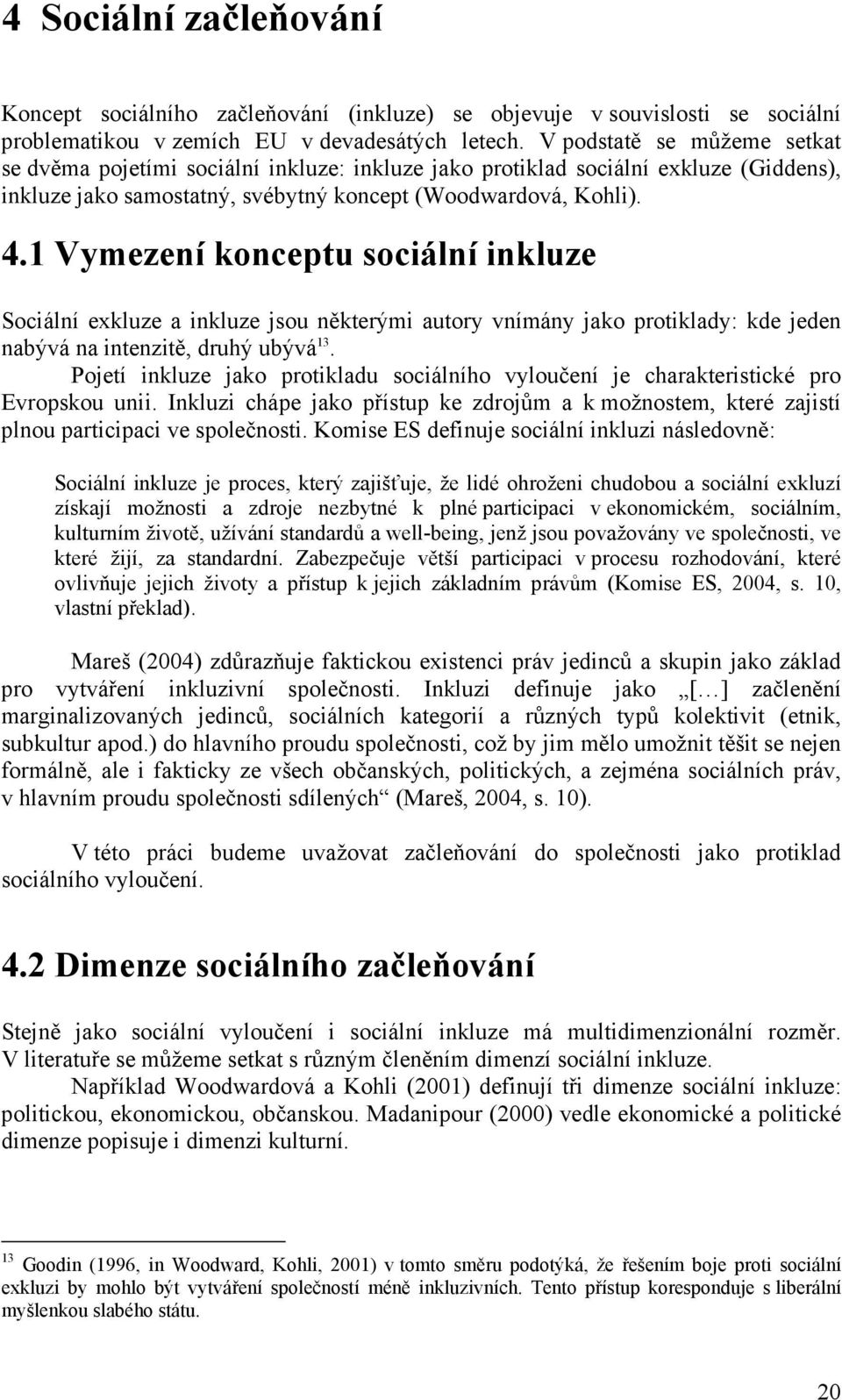 1 Vymezení konceptu sociální inkluze Sociální exkluze a inkluze jsou některými autory vnímány jako protiklady: kde jeden nabývá na intenzitě, druhý ubývá 13.