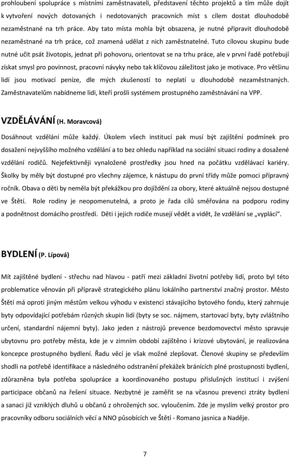 Tuto cílovou skupinu bude nutné učit psát životopis, jednat při pohovoru, orientovat se na trhu práce, ale v první řadě potřebují získat smysl pro povinnost, pracovní návyky nebo tak klíčovou