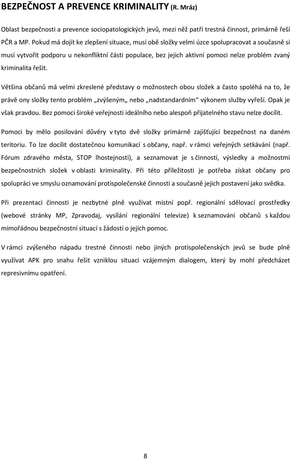 kriminalita řešit. Většina občanů má velmi zkreslené představy o možnostech obou složek a často spoléhá na to, že právě ony složky tento problém zvýšeným nebo nadstandardním výkonem služby vyřeší.