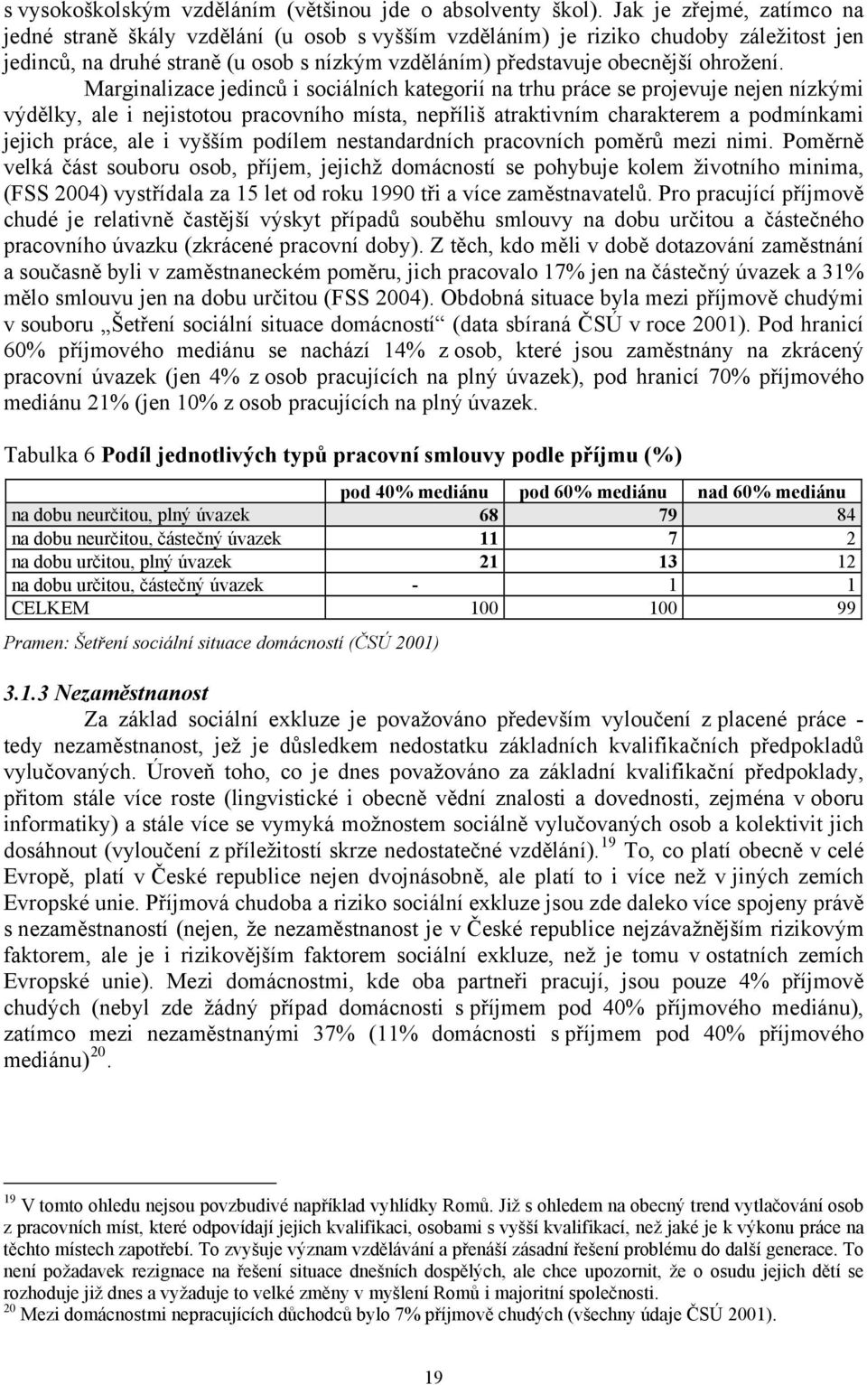 Marginalizace jedinců i sociálních kategorií na trhu práce se projevuje nejen nízkými výdělky, ale i nejistotou pracovního místa, nepříliš atraktivním charakterem a podmínkami jejich práce, ale i