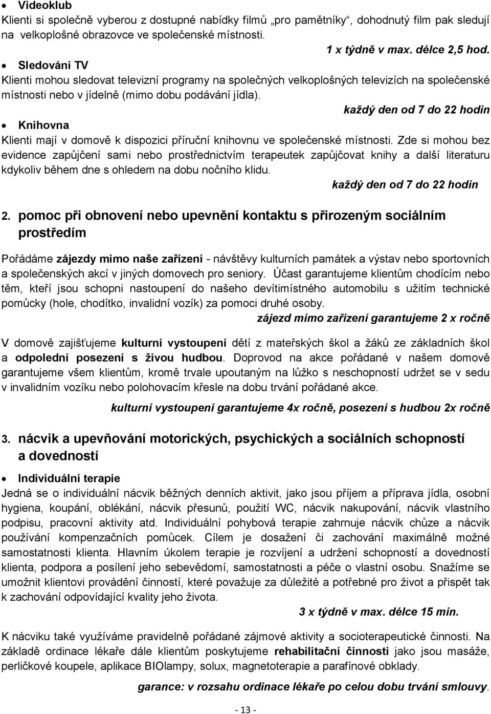 každý den od 7 do 22 hodin Knihovna Klienti mají v domově k dispozici příruční knihovnu ve společenské místnosti.