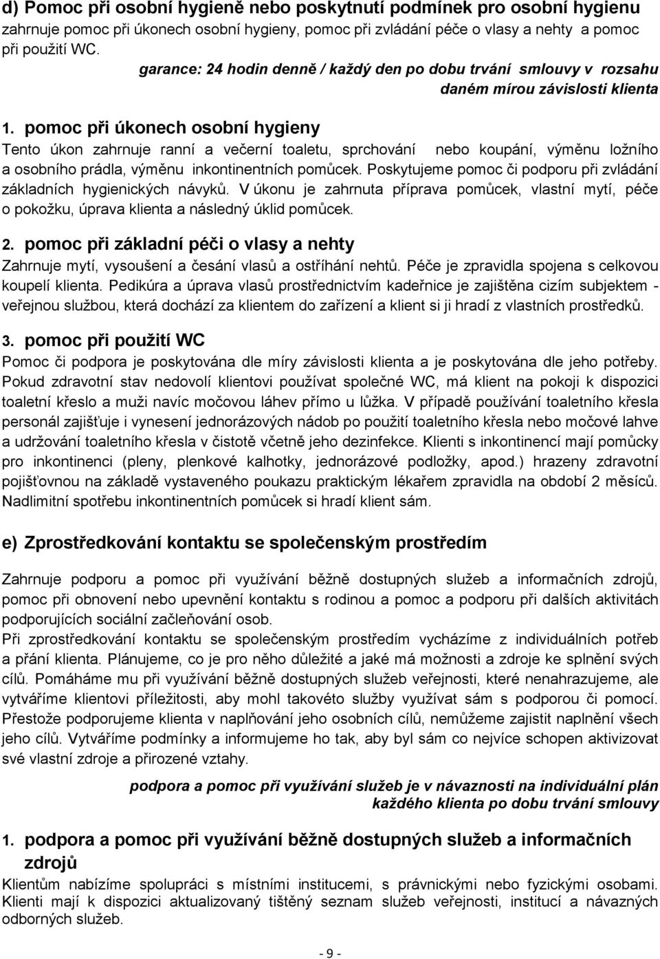 pomoc při úkonech osobní hygieny Tento úkon zahrnuje ranní a večerní toaletu, sprchování nebo koupání, výměnu ložního a osobního prádla, výměnu inkontinentních pomůcek.