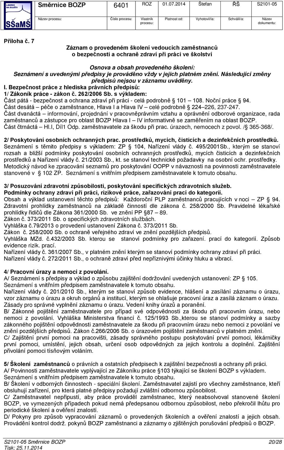 Následující změny předpisů nejsu v záznamu uváděny. I. Bezpečnst práce z hlediska právních předpisů: 1/ Zákník práce - zákn č. 262/2006 Sb.