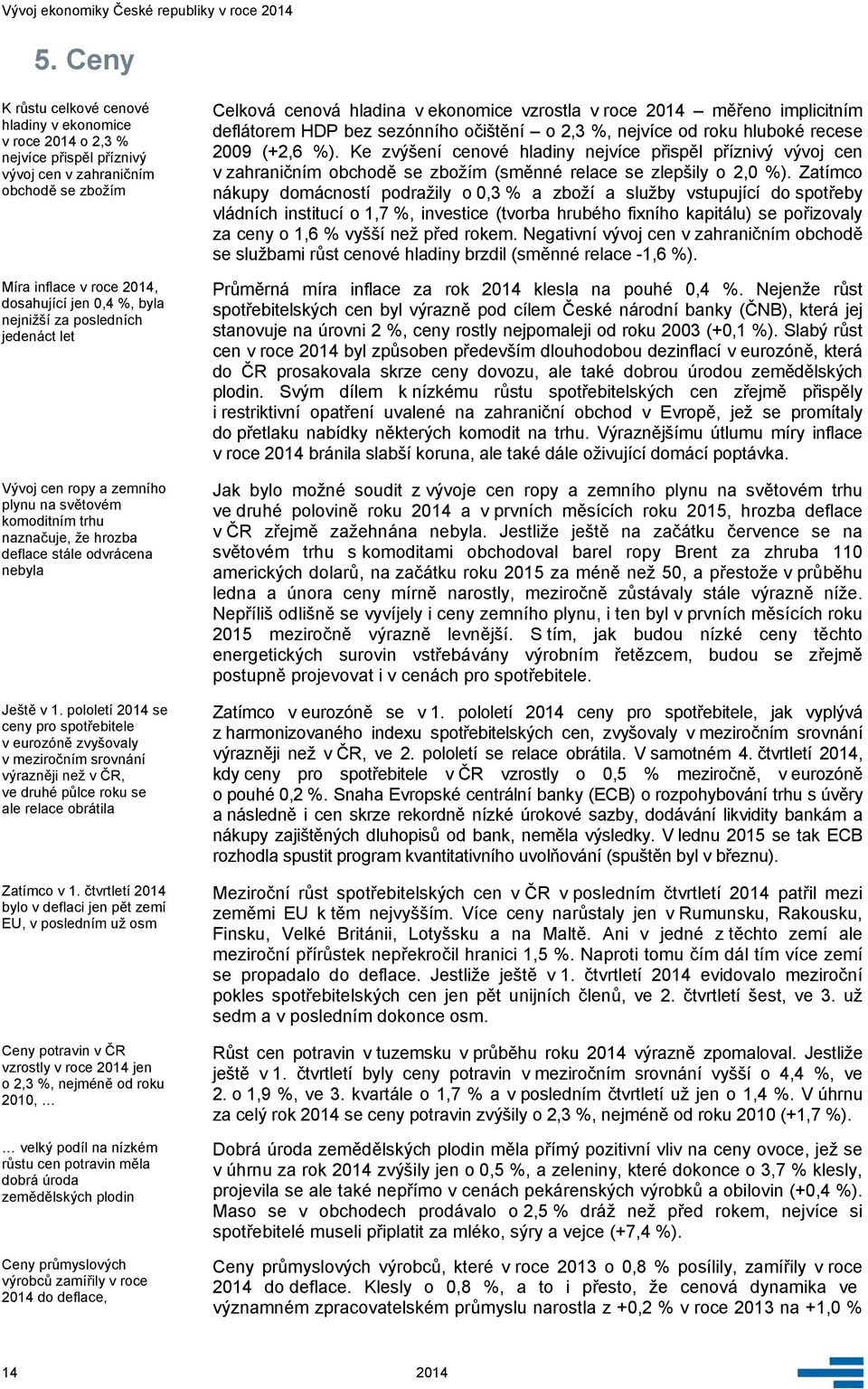 pololetí 214 se ceny pro spotřebitele v eurozóně zvyšovaly v meziročním srovnání výrazněji než v ČR, ve druhé půlce roku se ale relace obrátila Zatímco v 1.