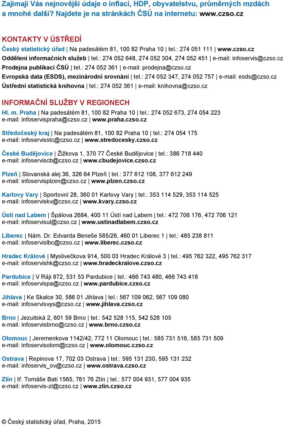 cz Prodejna publikací ČSÚ tel.: 274 52 361 e-mail: prodejna@czso.cz Evropská data (ESDS), mezinárodní srovnání tel.: 274 52 347, 274 52 757 e-mail: esds@czso.cz Ústřední statistická knihovna tel.