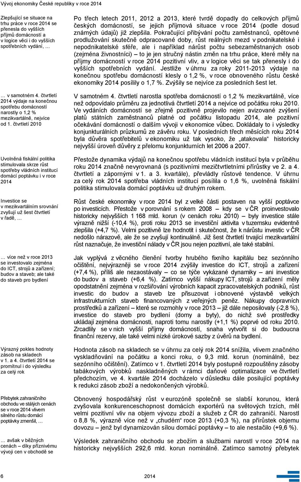 čtvrtletí 21 Uvolněná fiskální politika stimulovala skrze růst spotřeby vládních institucí domácí poptávku i v roce 214 Investice se v mezikvartálním srovnání zvyšují už šest čtvrtletí v řadě, více