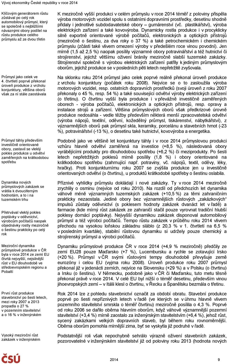 u odvětví zaměřených na krátkodobou spotřebu Dynamika nových průmyslových zakázek se vrátila k dvouciferným hodnotám, a to i na tuzemském trhu Přetrvával vleklý pokles poptávky v oděvnictví, výrobcům