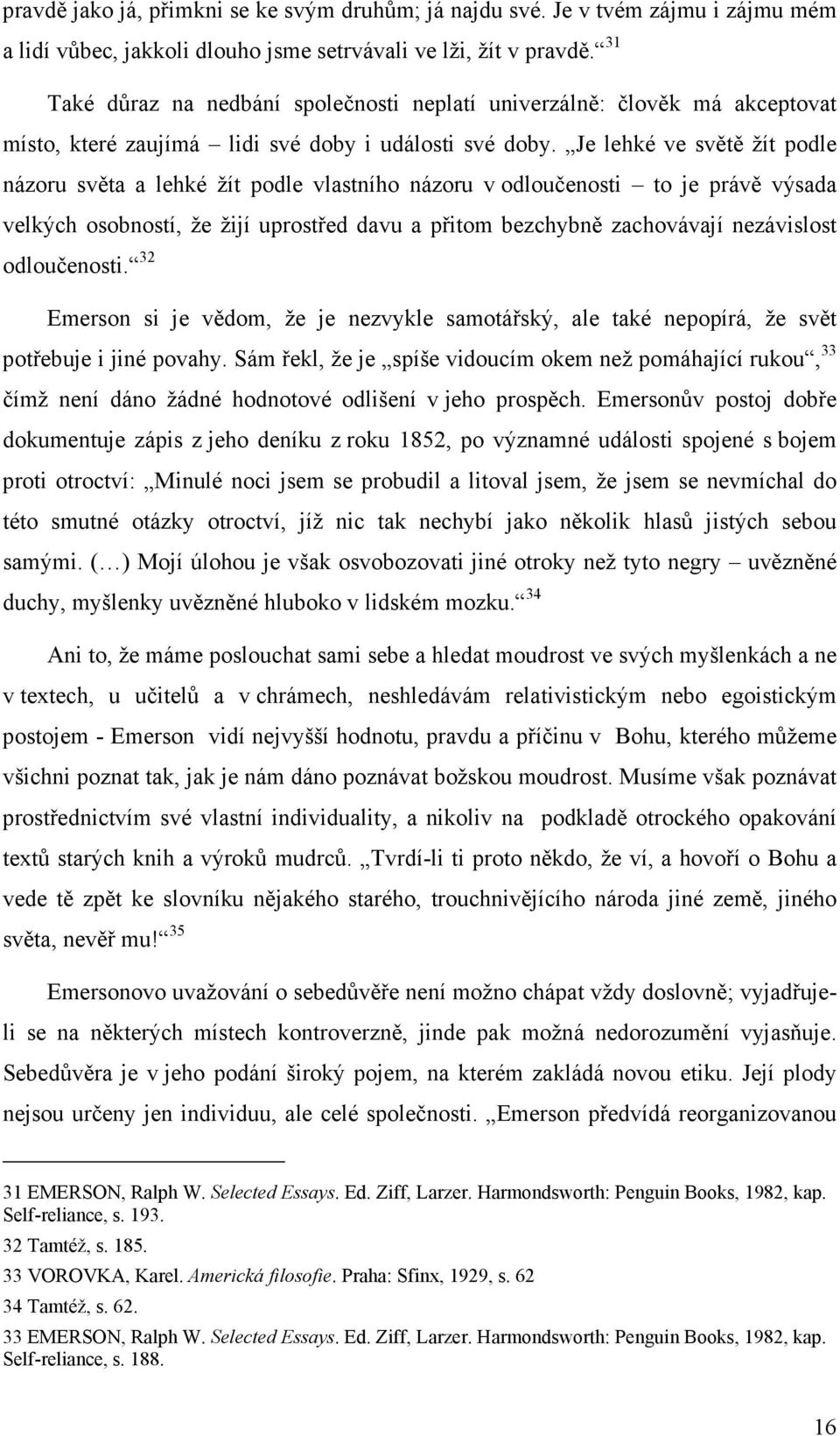 Je lehké ve světě žít podle názoru světa a lehké žít podle vlastního názoru v odloučenosti to je právě výsada velkých osobností, že žijí uprostřed davu a přitom bezchybně zachovávají nezávislost