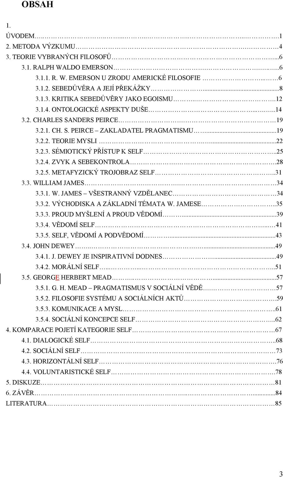 .25 3.2.4. ZVYK A SEBEKONTROLA..28 3.2.5. METAFYZICKÝ TROJOBRAZ SELF..31 3.3. WILLIAM JAMES.. 34 3.3.1. W. JAMES VŠESTRANNÝ VZDĚLANEC 34 3.3.2. VÝCHODISKA A ZÁKLADNÍ TÉMATA W. JAMESE..35 3.3.3. PROUD MYŠLENÍ A PROUD VĚDOMÍ.