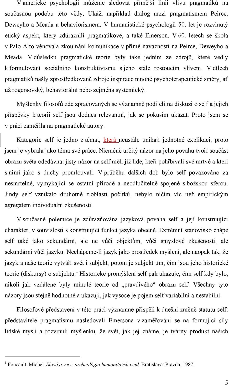 letech se škola v Palo Alto věnovala zkoumání komunikace v přímé návaznosti na Peirce, Deweyho a Meada.