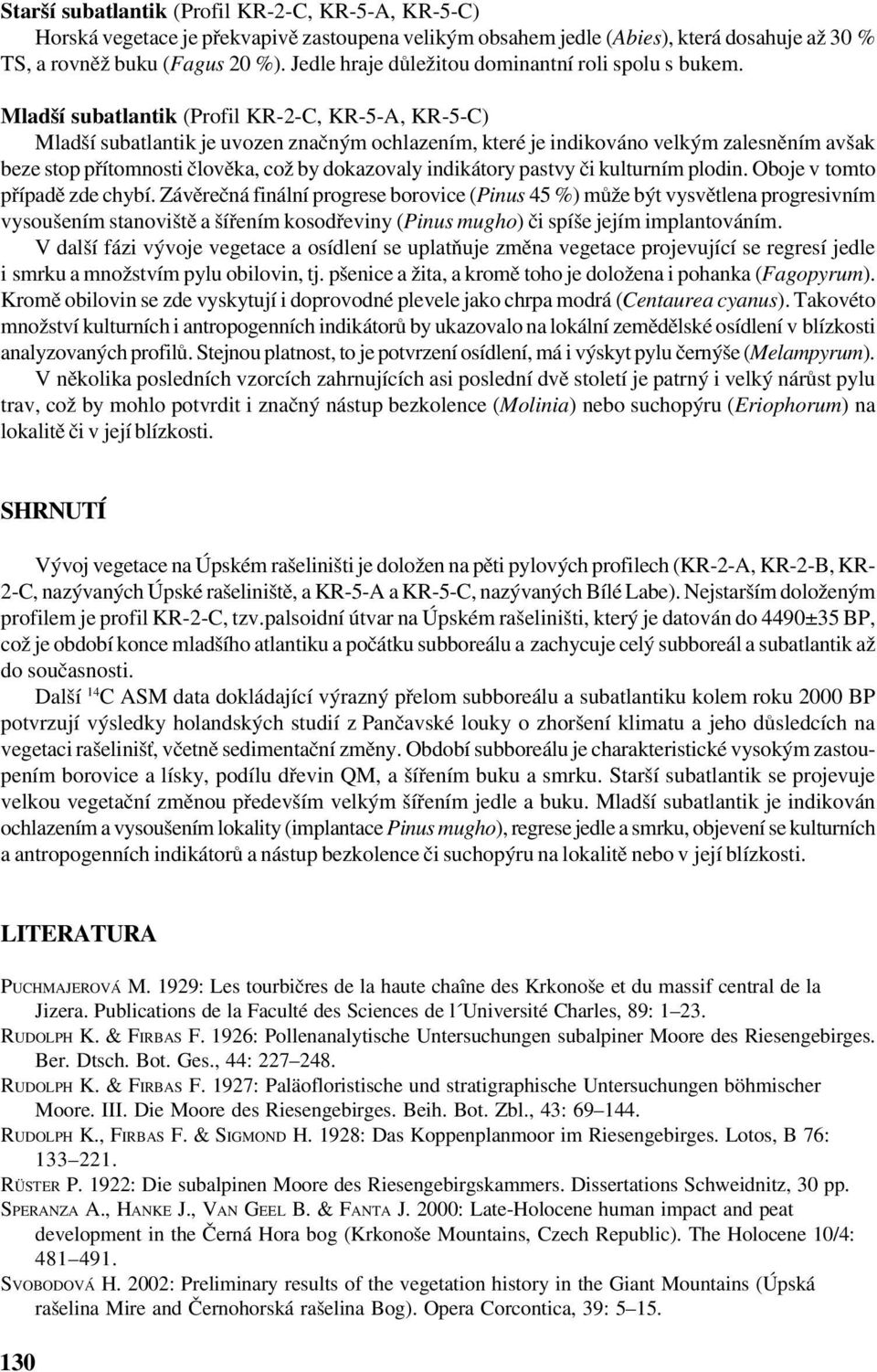 Mladší subatlantik (Profil KR 2 C, KR 5 A, KR 5 C) Mladší subatlantik je uvozen značným ochlazením, které je indikováno velkým zalesněním avšak beze stop přítomnosti člověka, což by dokazovaly