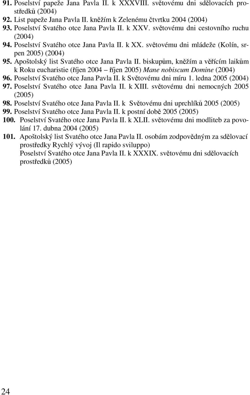 Apoštolský list Svatého otce Jana Pavla II. biskupům, kněžím a věřícím laikům k Roku eucharistie (říjen 2004 říjen 2005) Mane nobiscum Domine (2004) 96. Poselství Svatého otce Jana Pavla II.