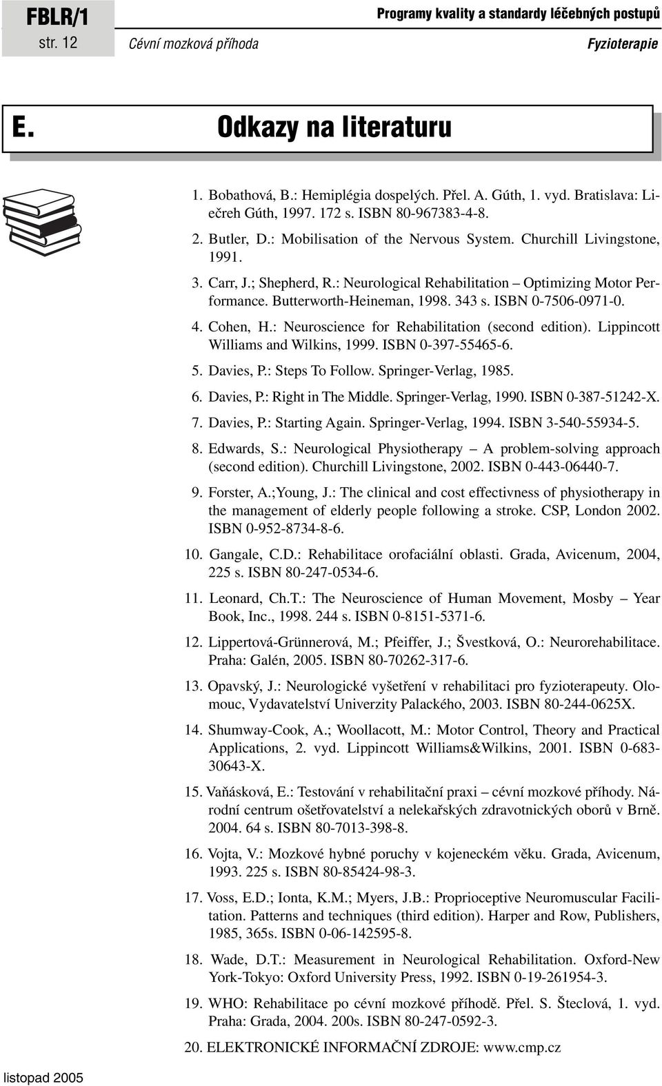 Butterworth-Heineman, 1998. 343 s. ISBN 0-7506-0971-0. 4. Cohen, H.: Neuroscience for Rehabilitation (second edition). Lippincott Williams and Wilkins, 1999. ISBN 0-397-55465-6. 5. Davies, P.