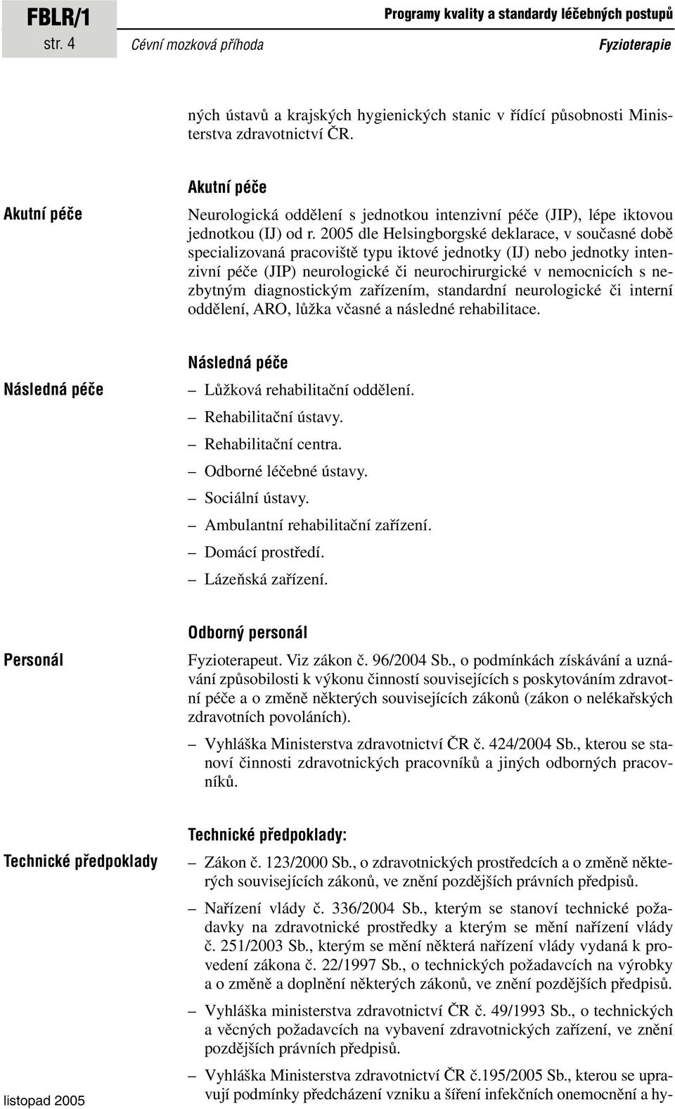 2005 dle Helsingborgské deklarace, v současné době specializovaná pracoviště typu iktové jednotky (IJ) nebo jednotky intenzivní péče (JIP) neurologické či neurochirurgické v nemocnicích s nezbytným