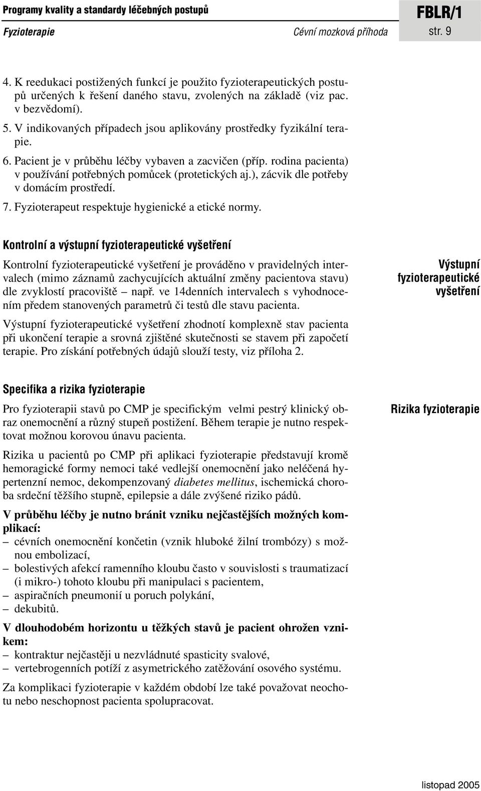 V indikovaných případech jsou aplikovány prostředky fyzikální terapie. 6. Pacient je v průběhu léčby vybaven a zacvičen (příp. rodina pacienta) v používání potřebných pomůcek (protetických aj.