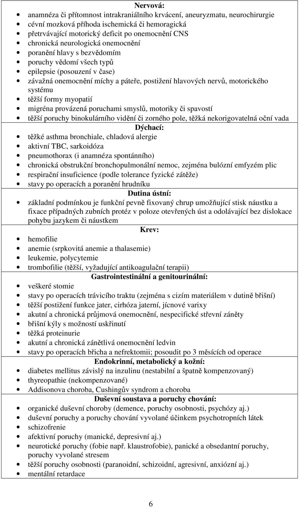 formy myopatií migréna provázená poruchami smyslů, motoriky či spavostí těžší poruchy binokulárního vidění či zorného pole, těžká nekorigovatelná oční vada Dýchací: těžké asthma bronchiale, chladová