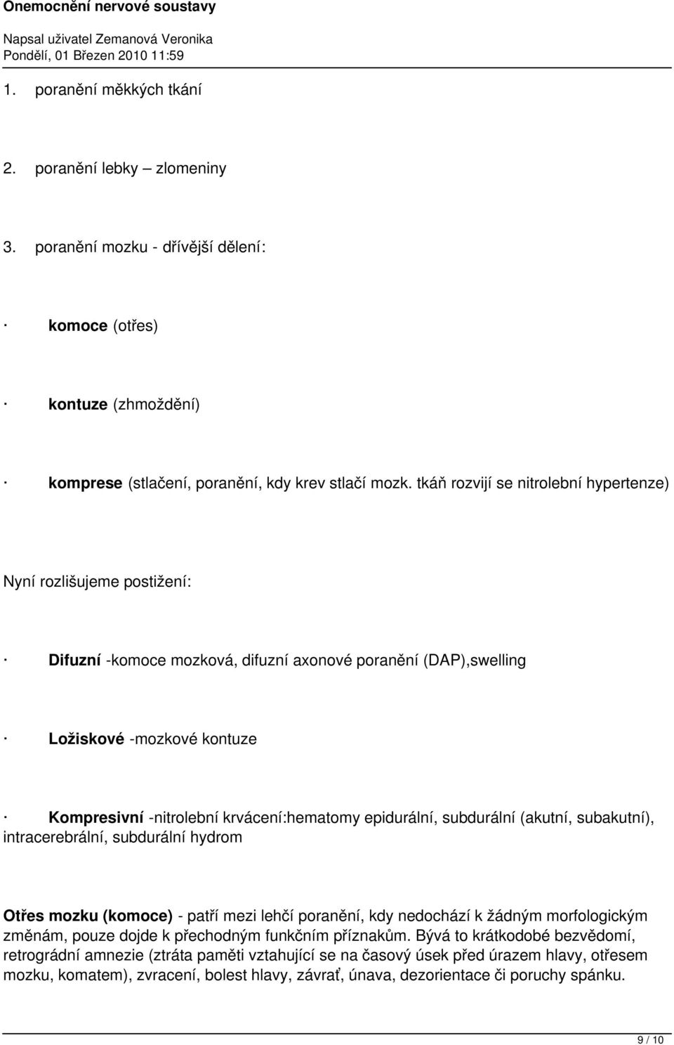 krvácení:hematomy epidurální, subdurální (akutní, subakutní), intracerebrální, subdurální hydrom Otřes mozku (komoce) - patří mezi lehčí poranění, kdy nedochází k žádným morfologickým změnám, pouze