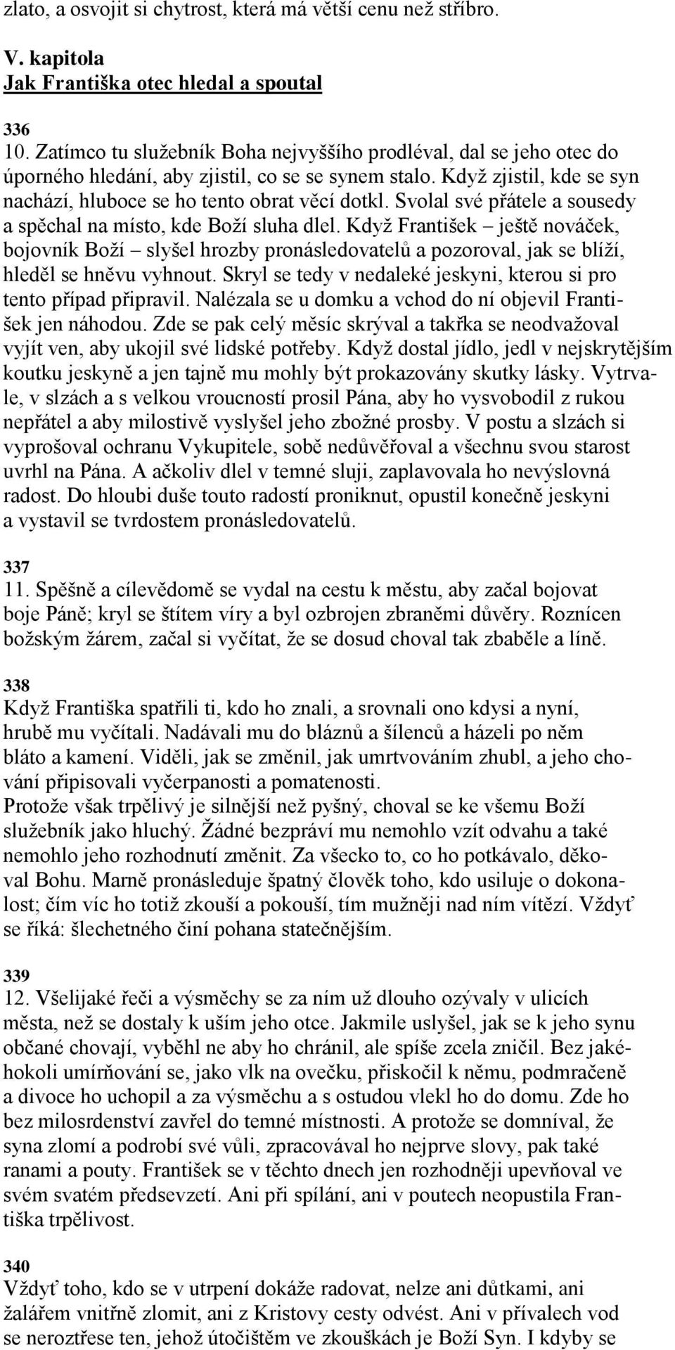 Svolal své přátele a sousedy a spěchal na místo, kde Boţí sluha dlel. Kdyţ František ještě nováček, bojovník Boţí slyšel hrozby pronásledovatelů a pozoroval, jak se blíţí, hleděl se hněvu vyhnout.