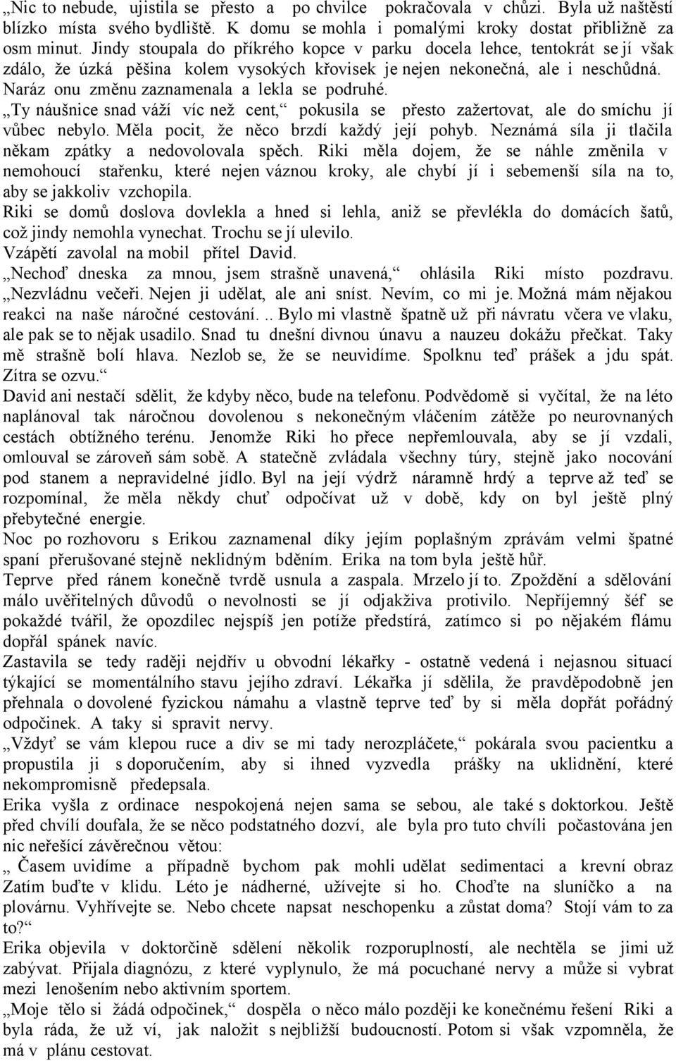 Naráz onu změnu zaznamenala a lekla se podruhé. Ty náušnice snad váží víc než cent, pokusila se přesto zažertovat, ale do smíchu jí vůbec nebylo. Měla pocit, že něco brzdí každý její pohyb.