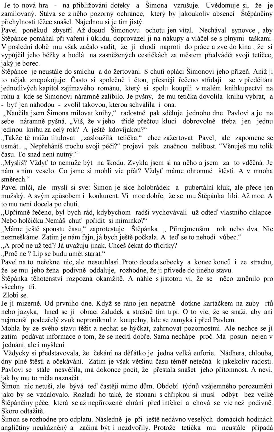 V poslední době mu však začalo vadit, že jí chodí naproti do práce a zve do kina, že si vypůjčil jeho běžky a hodlá na zasněžených cestičkách za městem předvádět svojí tetičce, jaký je borec.