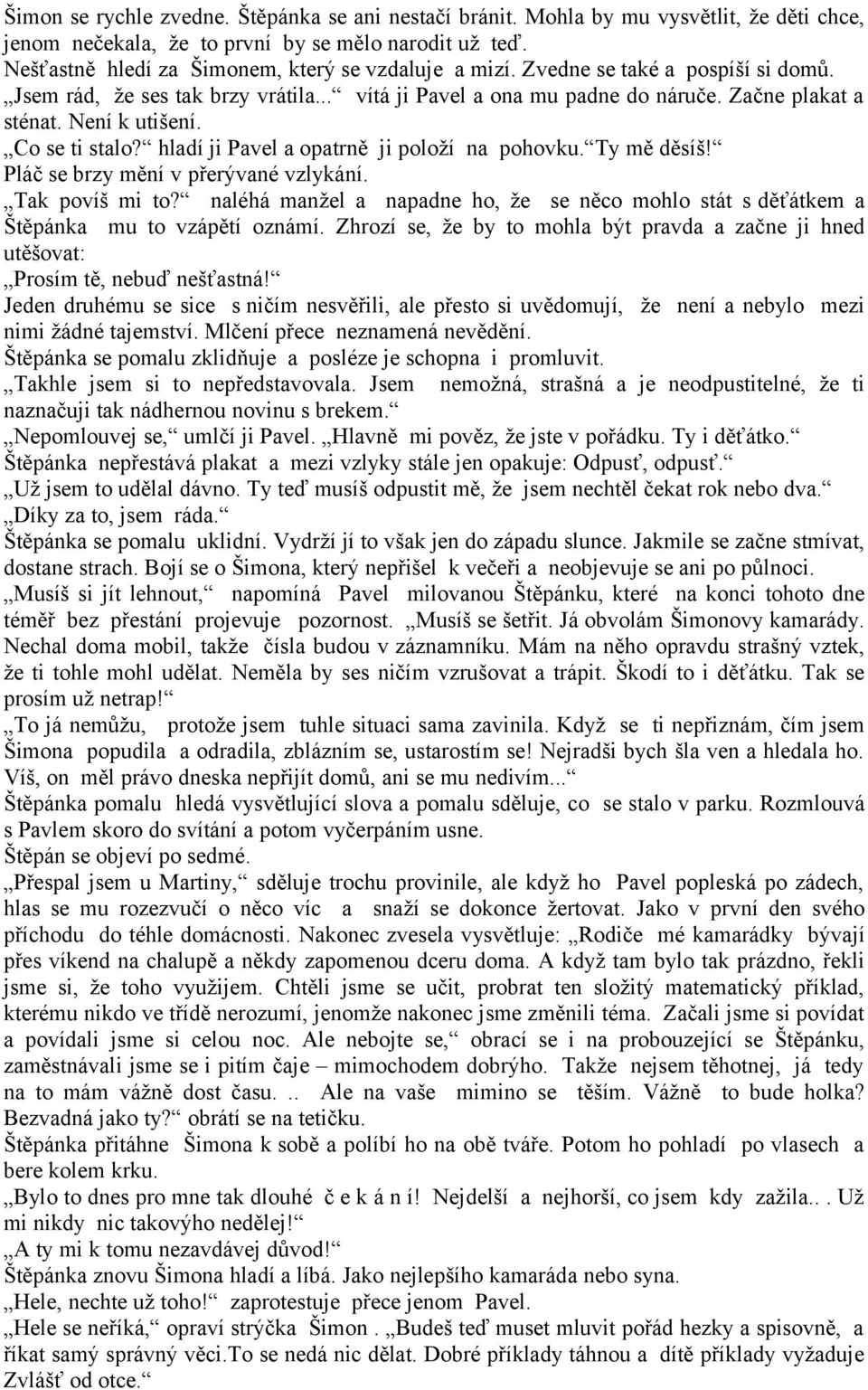 Není k utišení. Co se ti stalo? hladí ji Pavel a opatrně ji položí na pohovku. Ty mě děsíš! Pláč se brzy mění v přerývané vzlykání. Tak povíš mi to?