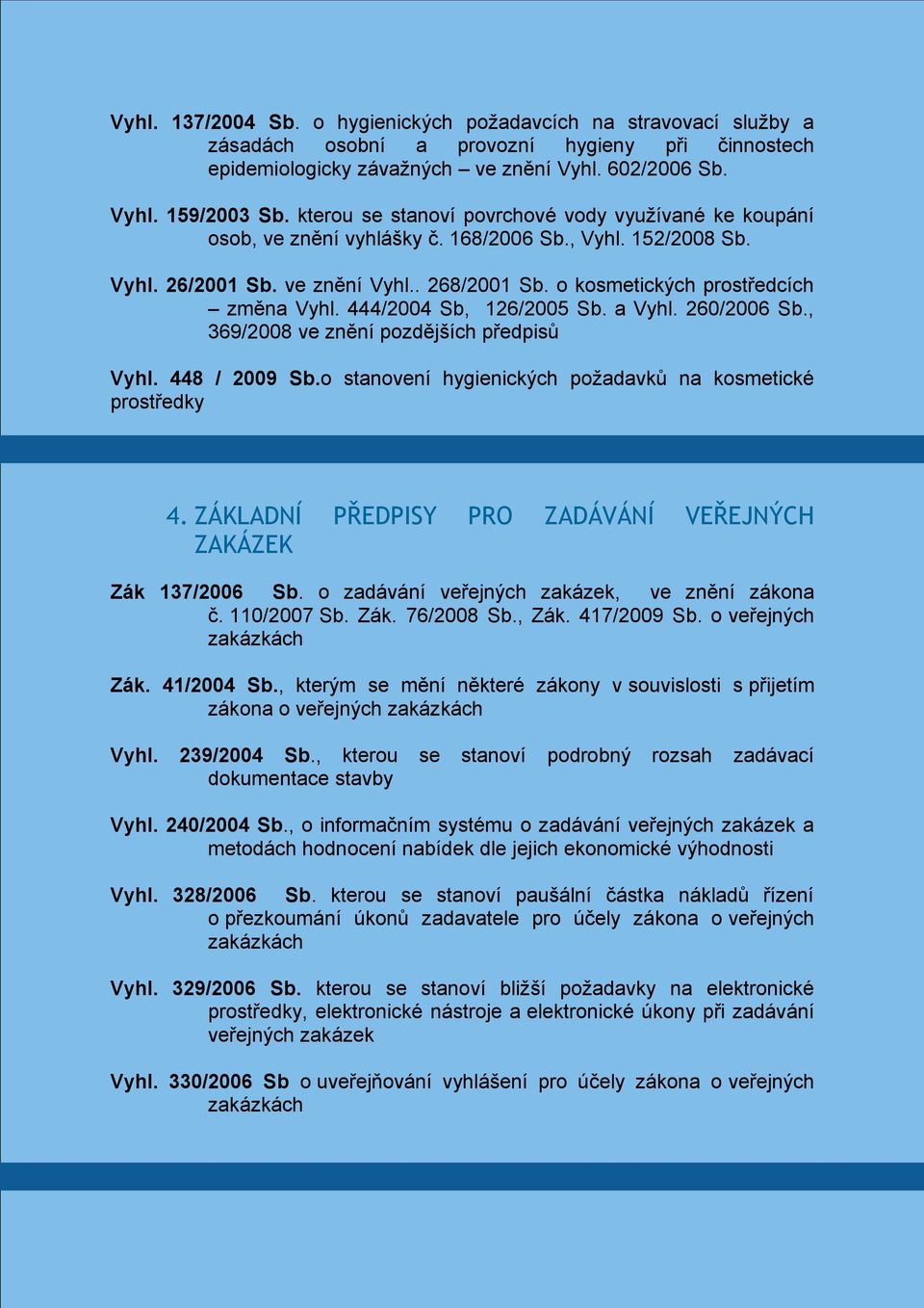 444/2004 Sb, 126/2005 Sb. a Vyhl. 260/2006 Sb., 369/2008 ve znění pozdějších předpisů Vyhl. 448 / 2009 Sb.o stanovení hygienických požadavků na kosmetické prostředky 4.