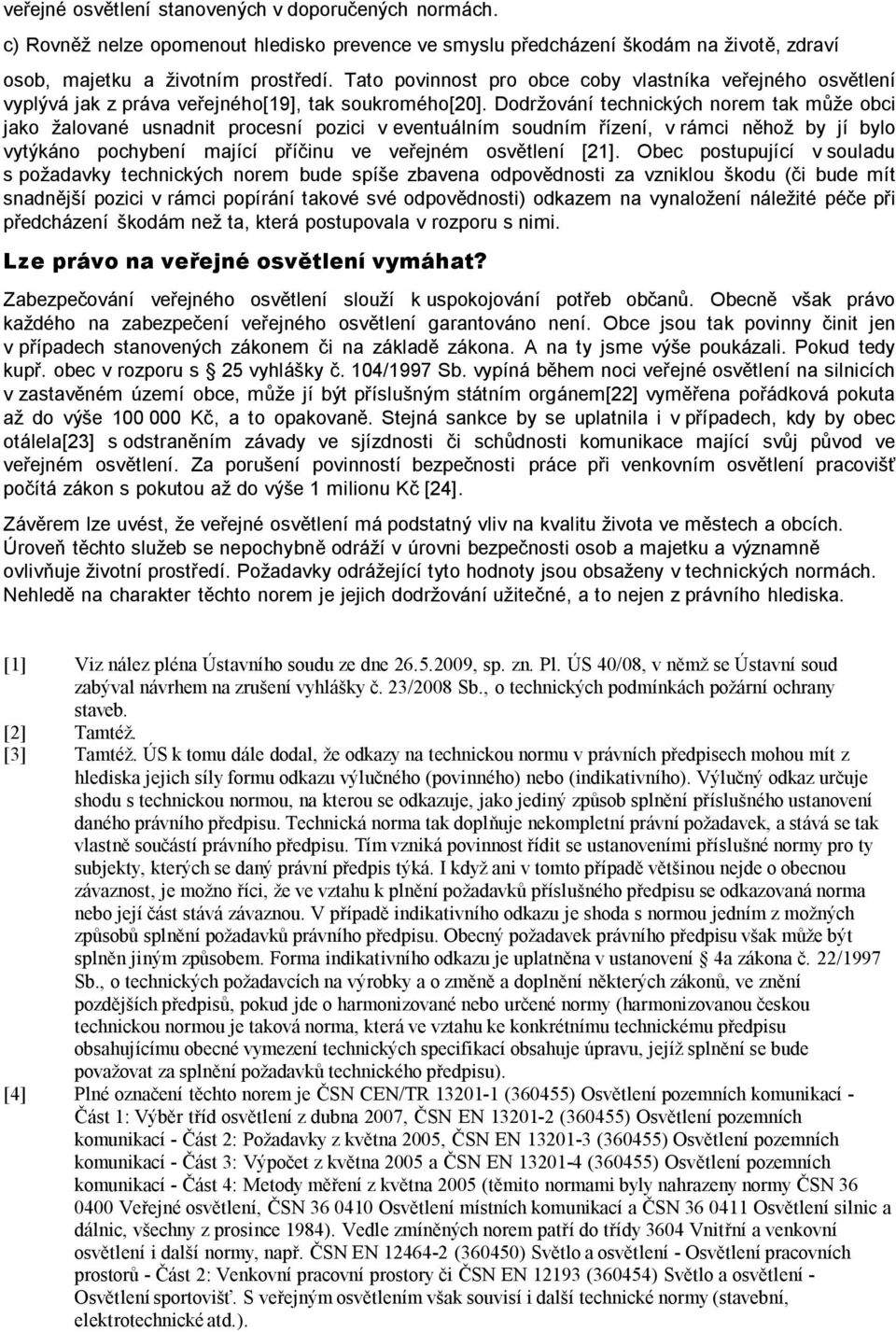 Dodržování technických norem tak může obci jako žalované usnadnit procesní pozici v eventuálním soudním řízení, v rámci něhož by jí bylo vytýkáno pochybení mající příčinu ve veřejném osvětlení [21].