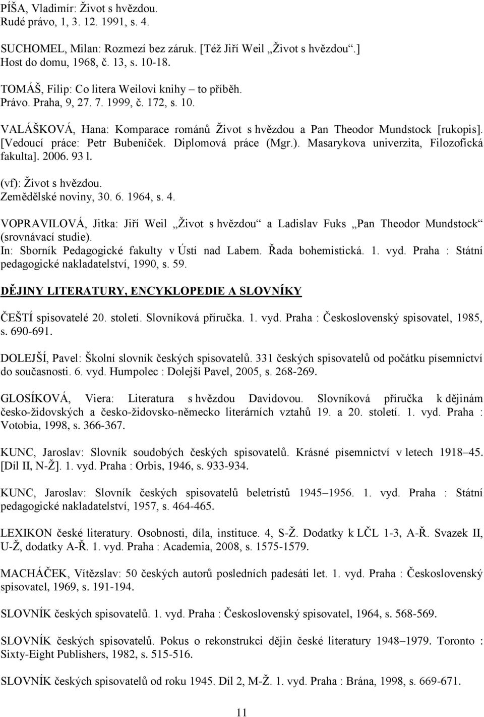 [Vedoucí práce: Petr Bubeníček. Diplomová práce (Mgr.). Masarykova univerzita, Filozofická fakulta]. 2006. 93 l. (vf): Život s hvězdou. Zemědělské noviny, 30. 6. 1964, s. 4.