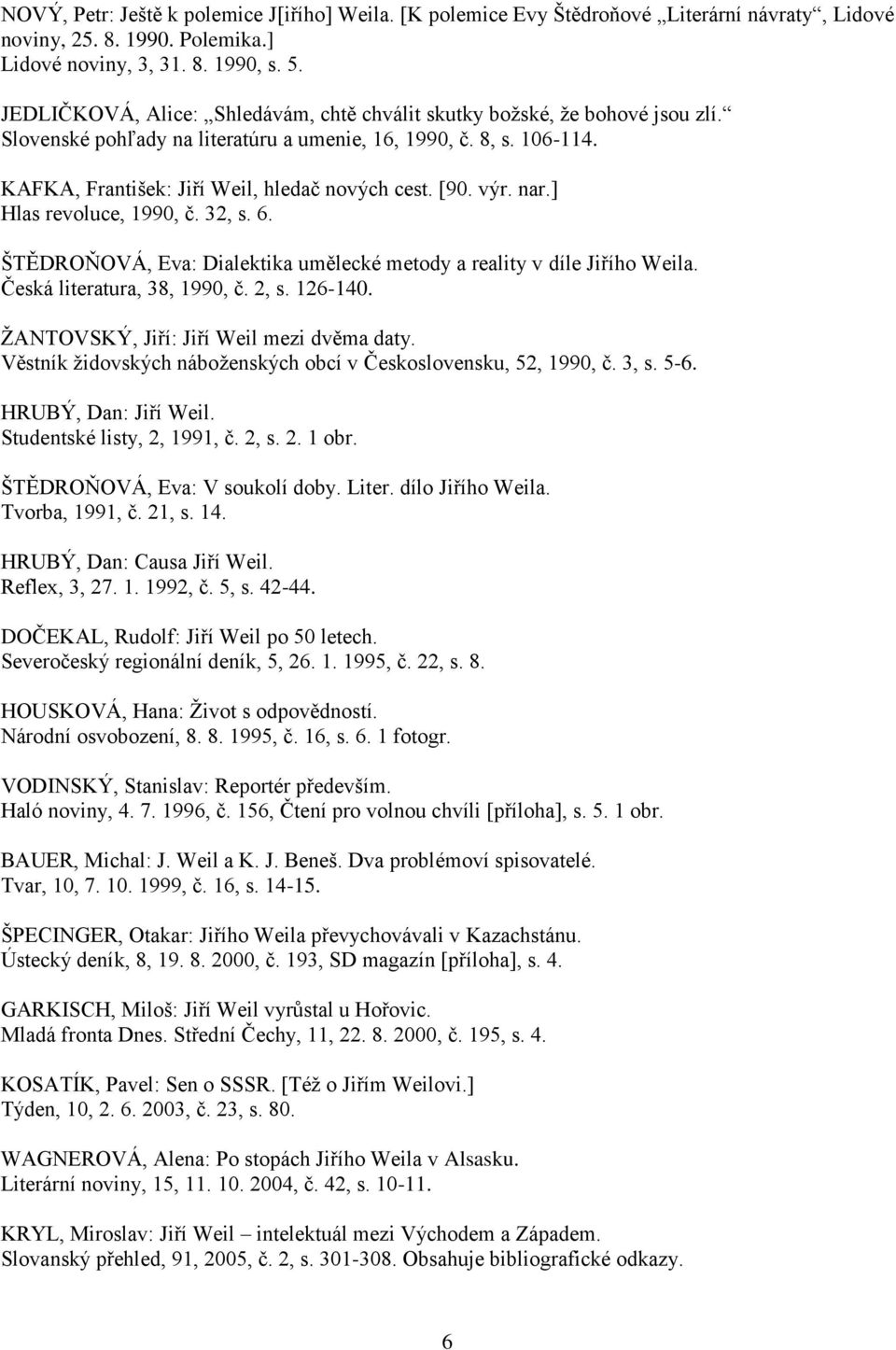 [90. výr. nar.] Hlas revoluce, 1990, č. 32, s. 6. ŠTĚDROŇOVÁ, Eva: Dialektika umělecké metody a reality v díle Jiřího Weila. Česká literatura, 38, 1990, č. 2, s. 126-140.