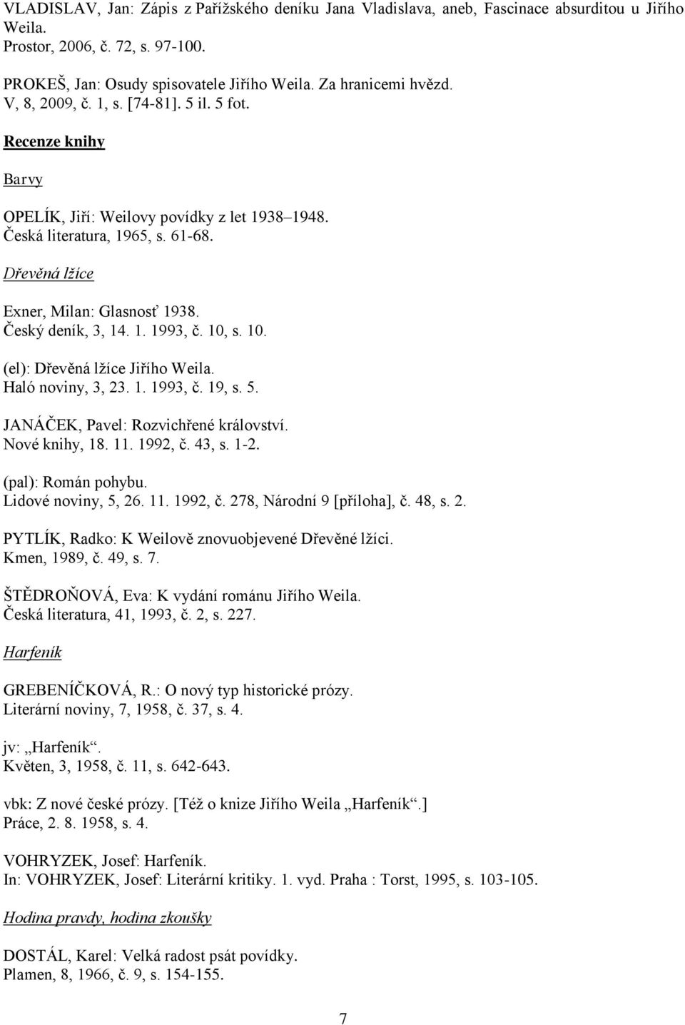 Český deník, 3, 14. 1. 1993, č. 10, s. 10. (el): Dřevěná lžíce Jiřího Weila. Haló noviny, 3, 23. 1. 1993, č. 19, s. 5. JANÁČEK, Pavel: Rozvichřené království. Nové knihy, 18. 11. 1992, č. 43, s. 1-2.