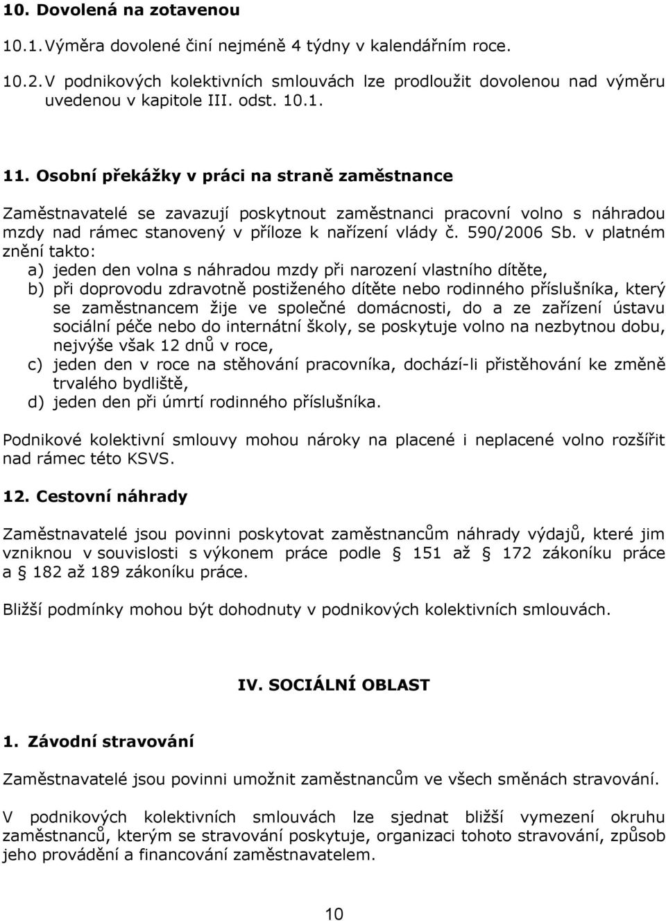 v platném znění takto: a) jeden den volna s náhradou mzdy při narození vlastního dítěte, b) při doprovodu zdravotně postiženého dítěte nebo rodinného příslušníka, který se zaměstnancem žije ve