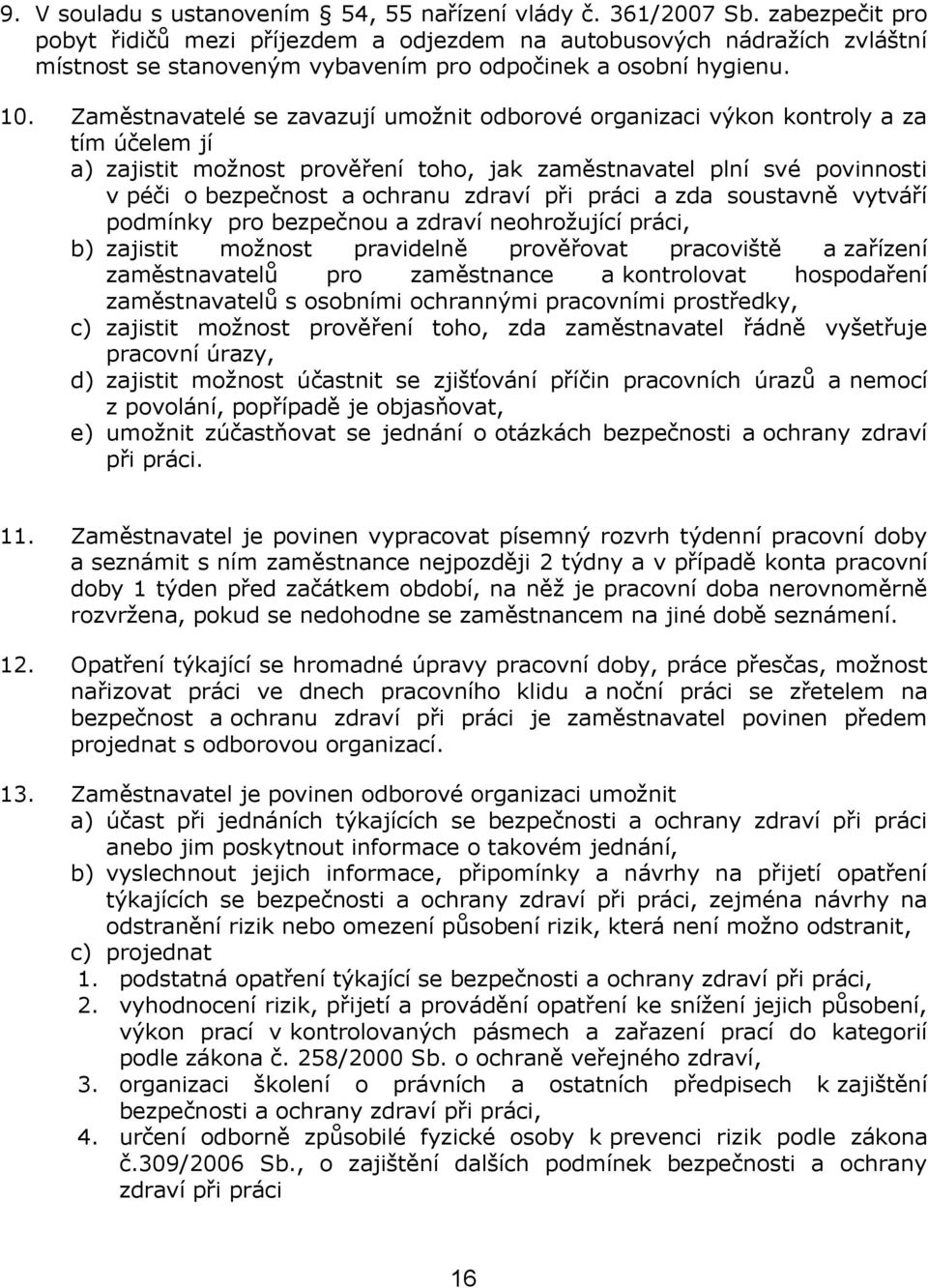 Zaměstnavatelé se zavazují umožnit odborové organizaci výkon kontroly a za tím účelem jí a) zajistit možnost prověření toho, jak zaměstnavatel plní své povinnosti v péči o bezpečnost a ochranu zdraví