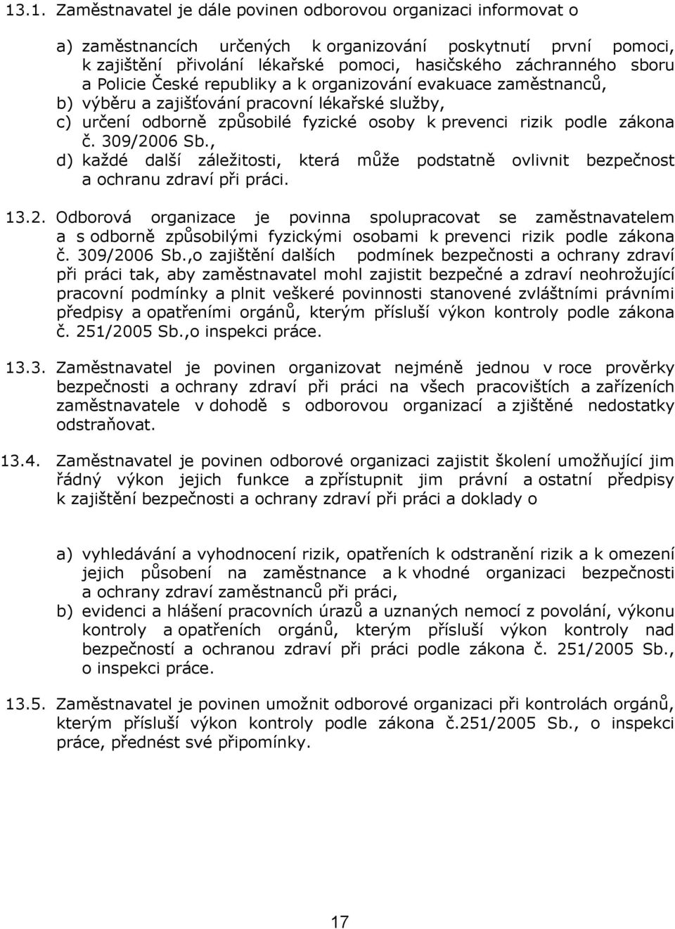 309/2006 Sb., d) každé další záležitosti, která může podstatně ovlivnit bezpečnost a ochranu zdraví při práci. 13.2. Odborová organizace je povinna spolupracovat se zaměstnavatelem a s odborně způsobilými fyzickými osobami k prevenci rizik podle zákona č.