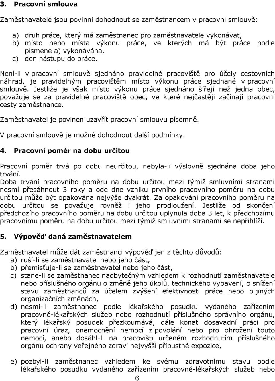 Není-li v pracovní smlouvě sjednáno pravidelné pracoviště pro účely cestovních náhrad, je pravidelným pracovištěm místo výkonu práce sjednané v pracovní smlouvě.