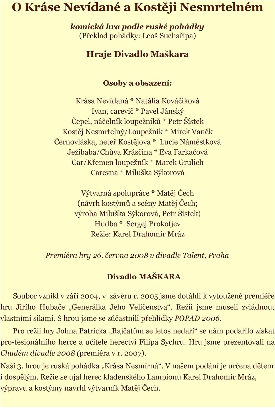 loupežník * Marek Grulich Carevna * Miluška Sýkorová Výtvarná spolupráce * Matěj Čech (návrh kostýmů a scény Matěj Čech; výroba Miluška Sýkorová, Petr Šístek) Hudba * Sergej Prokofjev Režie: Karel