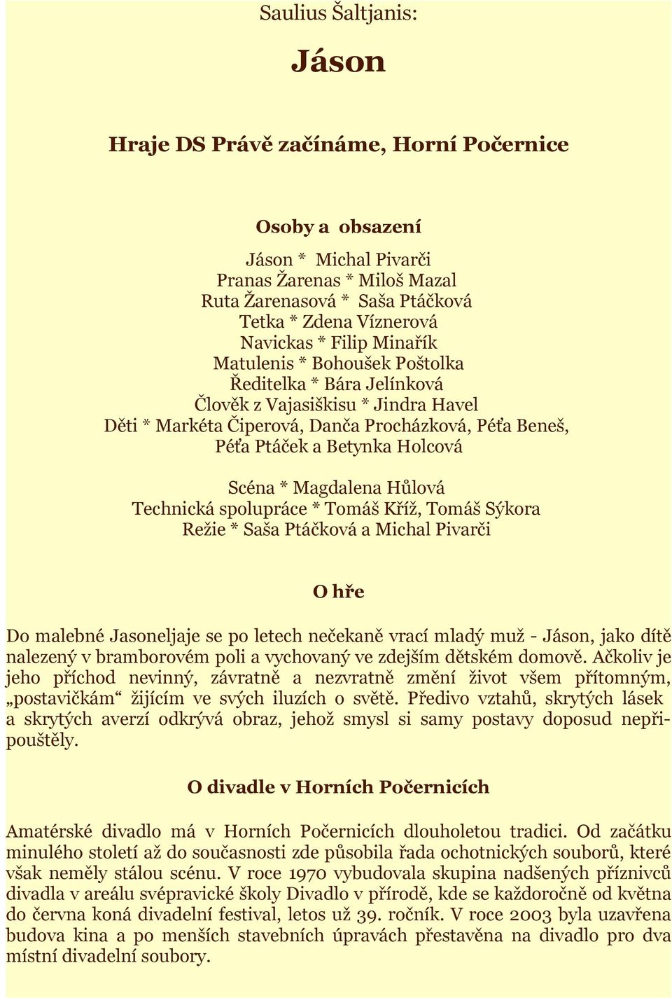 Scéna * Magdalena Hůlová Technická spolupráce * Tomáš Kříž, Tomáš Sýkora Režie * Saša Ptáčková a Michal Pivarči O hře Do malebné Jasoneljaje se po letech nečekaně vrací mladý muž - Jáson, jako dítě