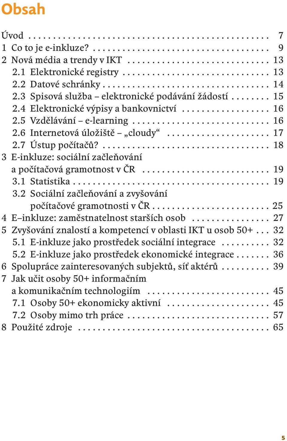 4 Elektronické výpisy a bankovnictví.................. 16 2.5 Vzdělávání e-learning............................ 16 2.6 Internetová úložiště cloudy..................... 17 2.7 Ústup počítačů?