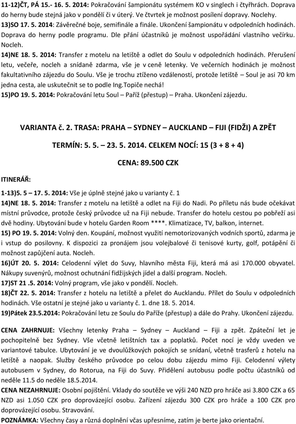 Nocleh. 14)NE 18. 5. 2014: Transfer z motelu na letiště a odlet do Soulu v odpoledních hodinách. Přerušení letu, večeře, nocleh a snídaně zdarma, vše je v ceně letenky.