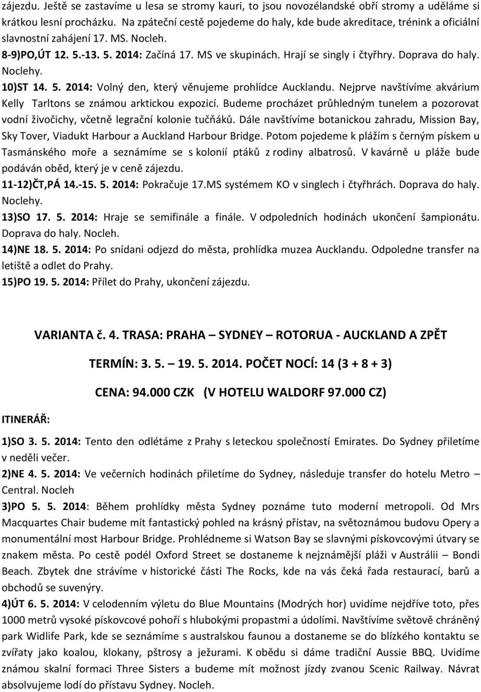 Doprava do haly. Noclehy. 10)ST 14. 5. 2014: Volný den, který věnujeme prohlídce Aucklandu. Nejprve navštívíme akvárium Kelly Tarltons se známou arktickou expozicí.