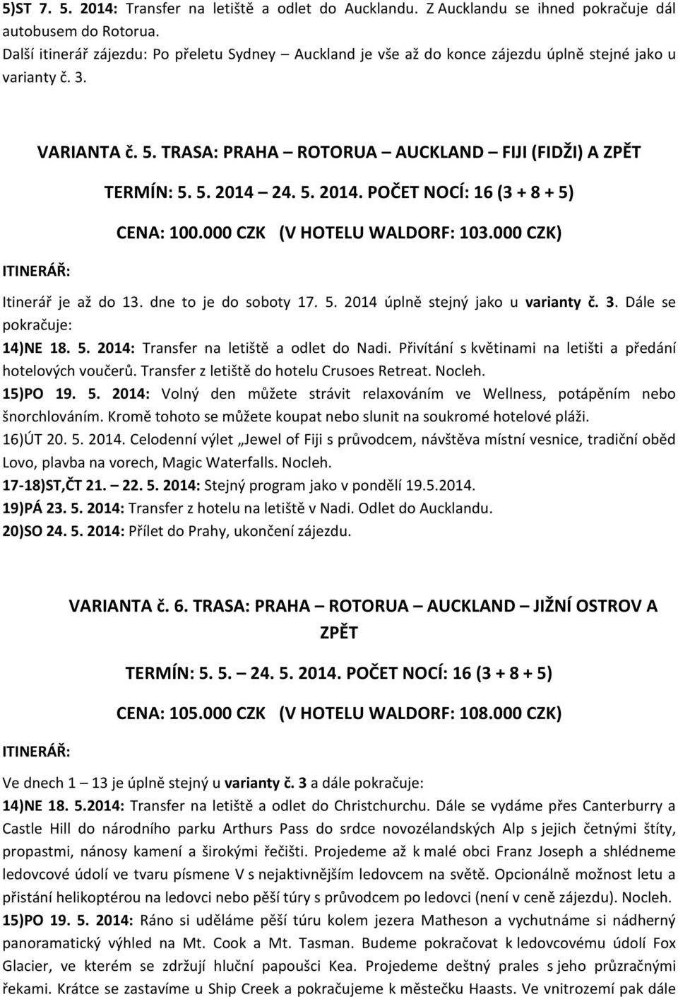 5. 2014. POČET NOCÍ: 16 (3 + 8 + 5) CENA: 100.000 CZK (V HOTELU WALDORF: 103.000 CZK) Itinerář je až do 13. dne to je do soboty 17. 5. 2014 úplně stejný jako u varianty č. 3.