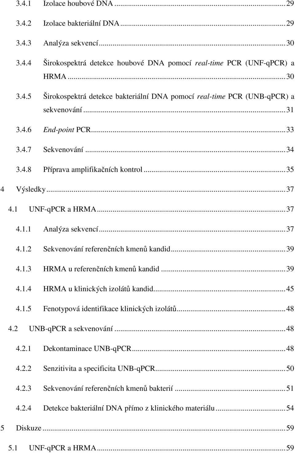 .. 39 4.1.3 HRMA u referenčních kmenů kandid... 39 4.1.4 HRMA u klinických izolátů kandid... 45 4.1.5 Fenotypová identifikace klinických izolátů... 48 4.2 UNB-qPCR a sekvenování... 48 4.2.1 Dekontaminace UNB-qPCR.