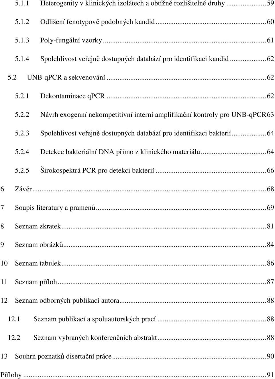 .. 64 5.2.4 Detekce bakteriální DNA přímo z klinického materiálu... 64 5.2.5 Širokospektrá PCR pro detekci bakterií... 66 6 Závěr... 68 7 Soupis literatury a pramenů... 69 8 Seznam zkratek.