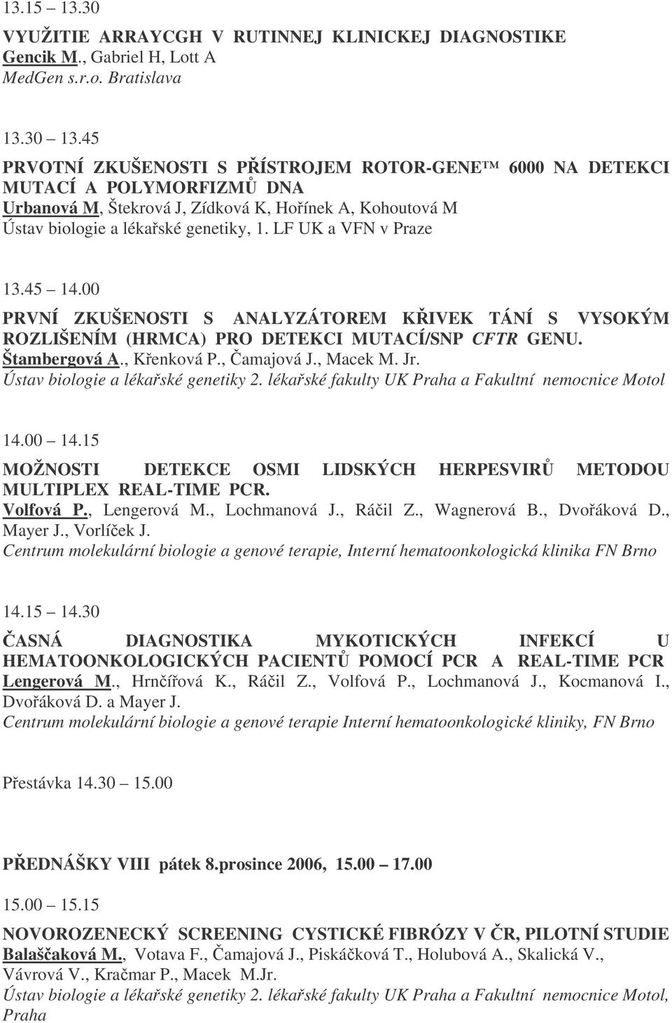 LF UK a VFN v Praze 13.45 14.00 PRVNÍ ZKUŠENOSTI S ANALYZÁTOREM KIVEK TÁNÍ S VYSOKÝM ROZLIŠENÍM (HRMCA) PRO DETEKCI MUTACÍ/SNP CFTR GENU. Štambergová A., Kenková P., amajová J., Macek M. Jr.