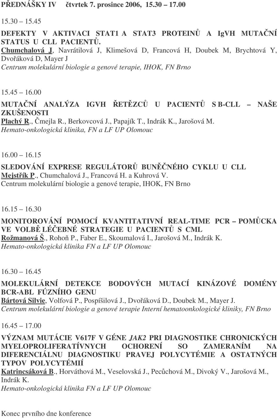 00 MUTANÍ ANALÝZA IGVH ETZC U PACIENT S B-CLL NAŠE ZKUŠENOSTI Plachý R., mejla R., Berkovcová J., Papajík T., Indrák K., Jarošová M. Hemato-onkologická klinika, FN a LF UP Olomouc 16.00 16.