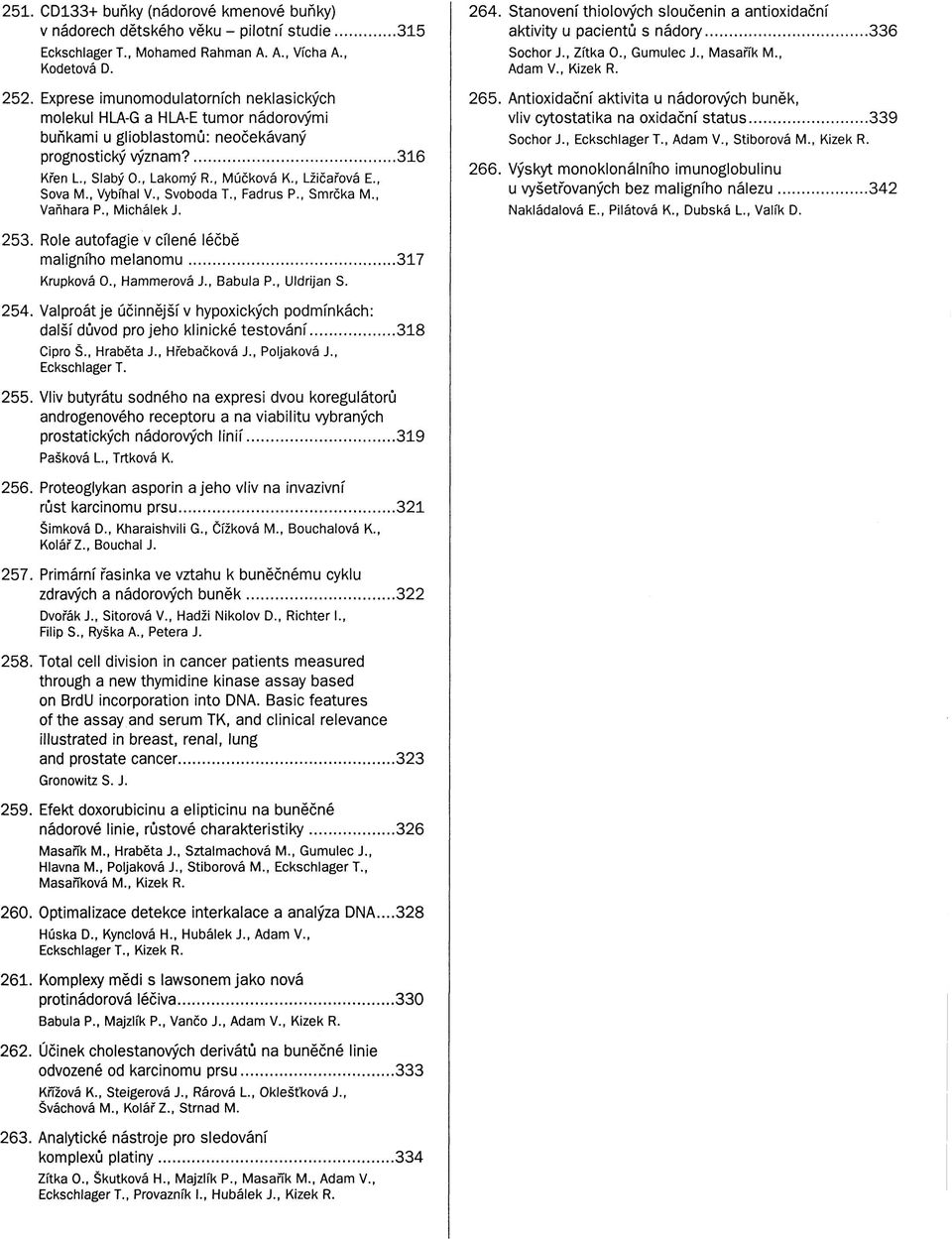 , Sova M., Vybíhal V., Svoboda T., Fadrus P., Smrčka M., Vaňhara P., Michálek J. 264. Stanovení thiolových sloučenin a antioxidační aktivity u pacientů s nádory 336 Sochor J., Zítka O., Gumulec J.