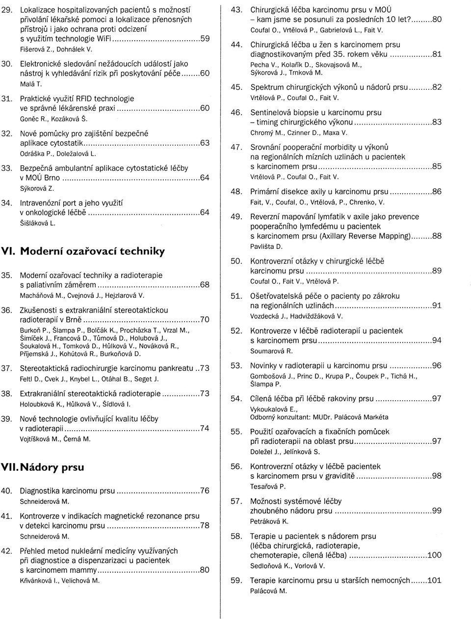 , Kozáková Š. 32. Nové pomůcky pro zajištění bezpečné aplikace cytostatik 63 Odráška P., Doležalová L. 33. Bezpečná ambulantní aplikace cytostatické léčby v MOÚ Brno 64 Sýkorová Z. 34.