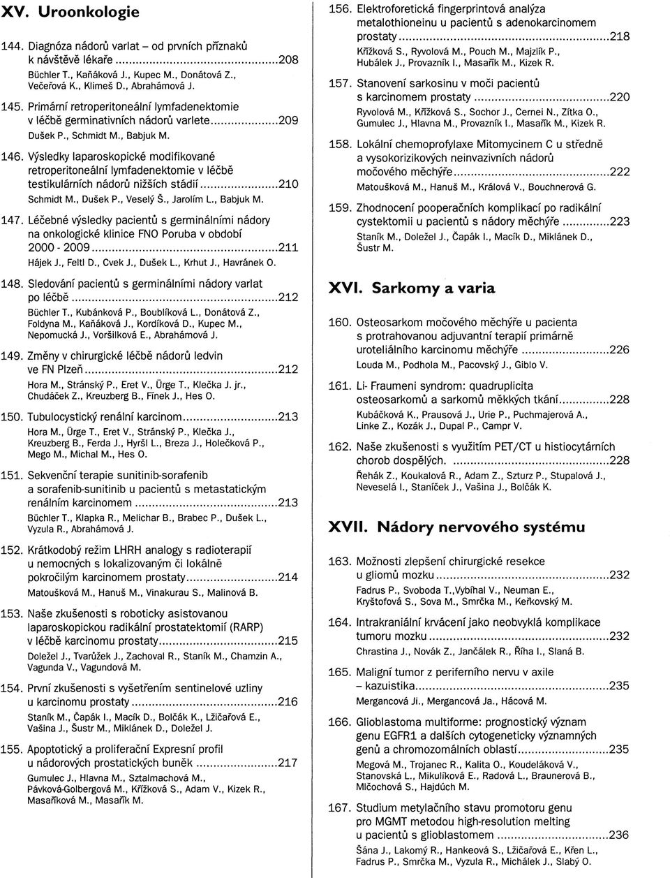 Výsledky laparoskopické modifikované retroperitoneální lymfadenektomie v léčbě testikulárních nádorů nižších stádií 210 Schmidt M., Dušek P., Veselý Š., Jarolím L, Babjuk M. 147.