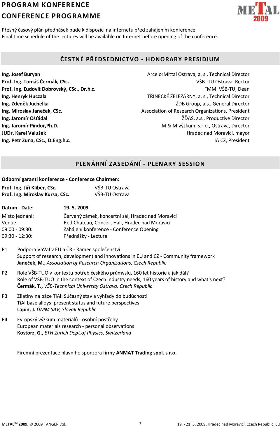 , Dr.h.c. Ing. Henryk Huczala Ing. Zdeněk Juchelka Ing. Miroslav Janeček, CSc. Ing. Jaromír Ošťádal Ing. Jaromír Pindor,Ph.D. JUDr. Karel Valušek Ing. Petr Zuna, CSc., D.Eng.h.c. ArcelorMittal Ostrava, a.