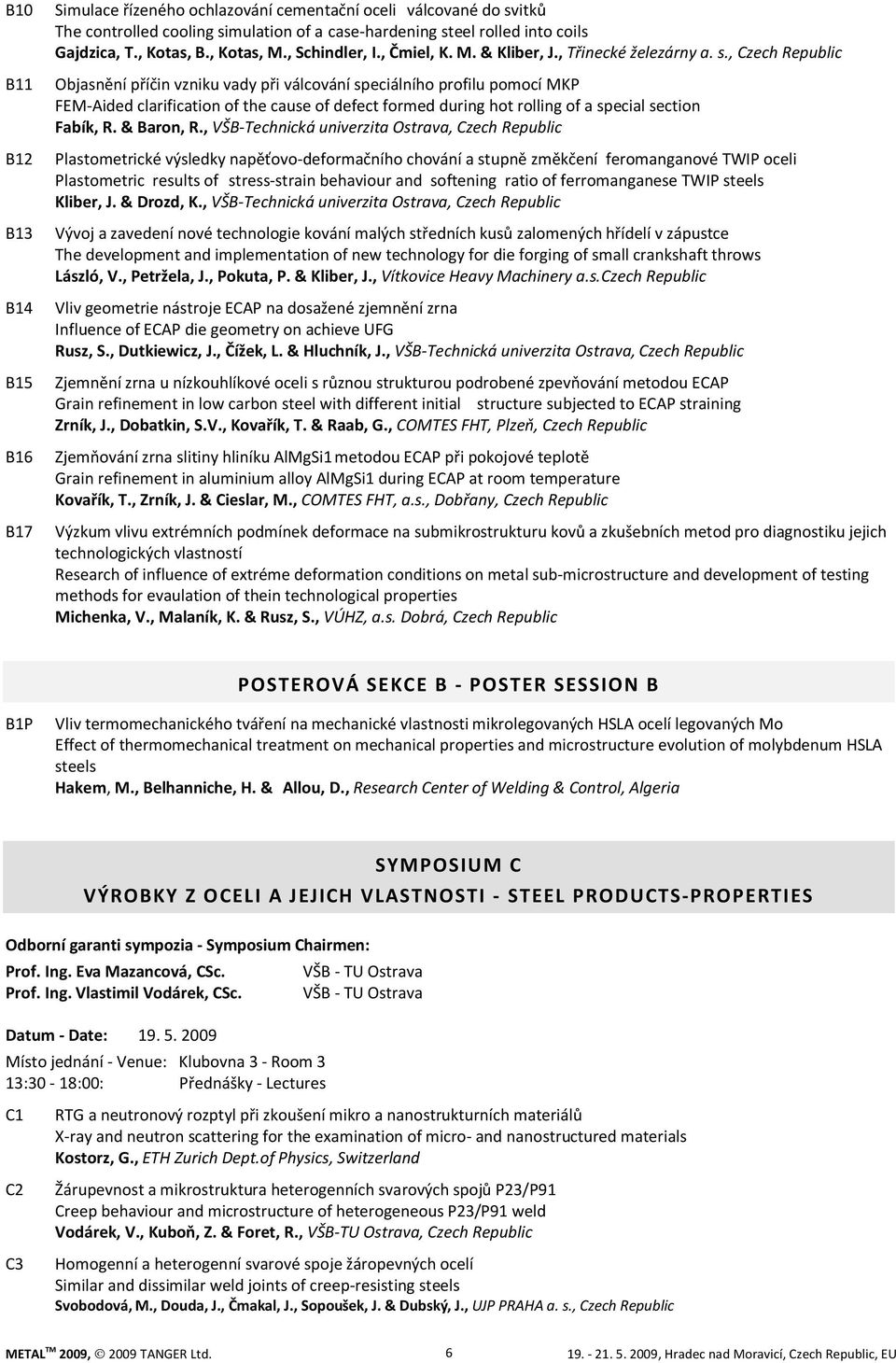 , Czech Republic Objasnění příčin vzniku vady při válcování speciálního profilu pomocí MKP FEM-Aided clarification of the cause of defect formed during hot rolling of a special section Fabík, R.