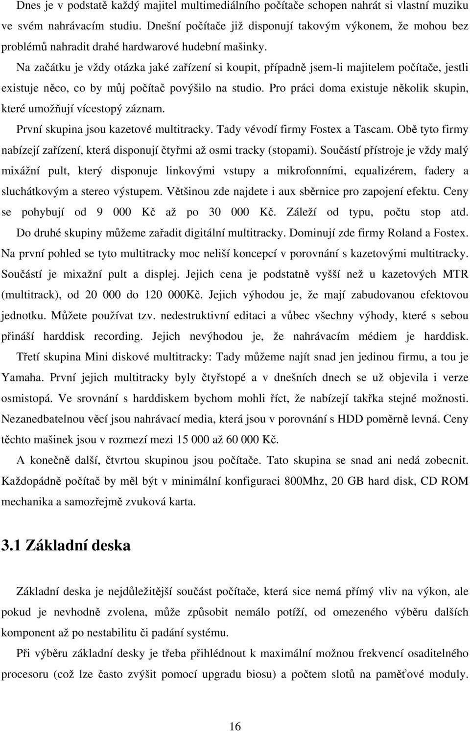 Na začátku je vždy otázka jaké zařízení si koupit, případně jsem-li majitelem počítače, jestli existuje něco, co by můj počítač povýšilo na studio.